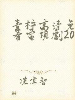 青柠高清免费观看电视剧2023年上映时