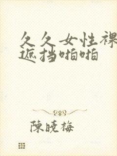 久久女性裸体无遮挡啪啪