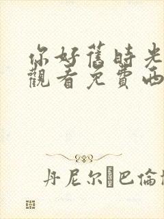 你好旧时光在线观看免费西瓜