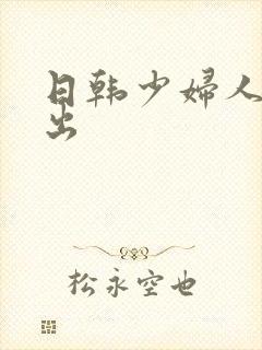 日韩少妇人妻中出