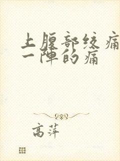 上腹部绞痛一阵一阵的痛