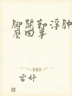 脚关节浮肿是怎么回事