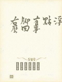 右脚有点浮肿怎么回事