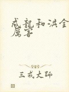 成龙和洪金宝谁厉害