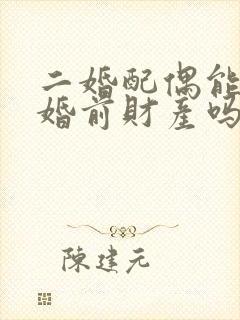 二婚配偶能继承婚前财产吗