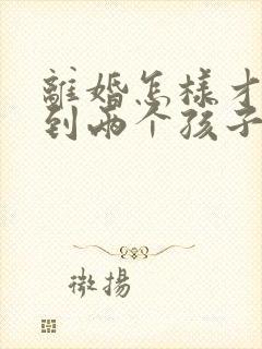 离婚怎样才能拿到两个孩子的抚养权封面