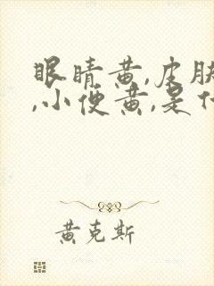 眼睛黄,皮肤黄,小便黄,是什么原因