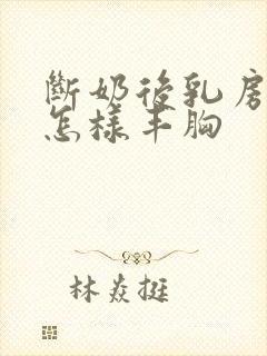 断奶后乳房干瘪怎样丰胸