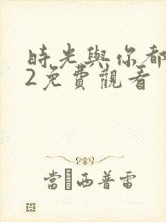 时光与你都很甜2免费观看