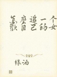 怎么追一个不喜欢自己的女孩子封面