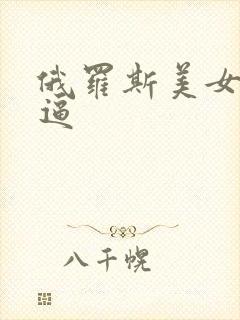 俄罗斯美女无毛逼