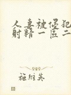 人妻被侵犯体内射精一区二区