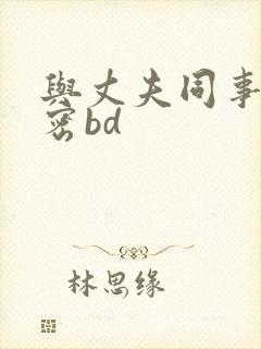 与丈夫同事的秘密bd