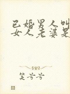 已婚男人叫已婚女人老婆是什么意思