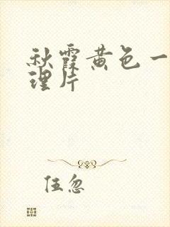 秋霞黄色一级伦理片