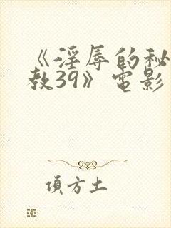 《淫辱的秘书调教39》电影