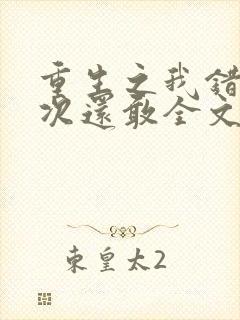 重生之我错了下次还敢全文免费阅读