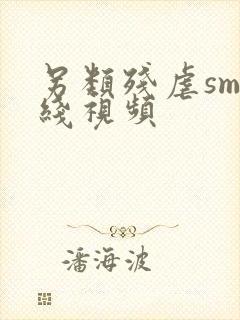 另类残虐sm在线视频