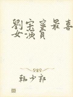 刘宇宁最喜欢的女演员