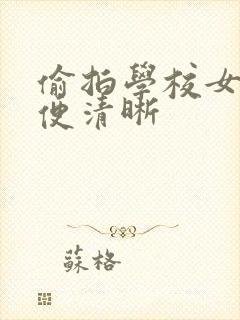 偷拍学校女厕小便清晰