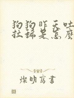 狗狗昨天吐今天拉稀是怎么回事