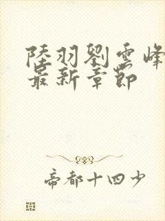 陆羽刘云峰小说最新章节