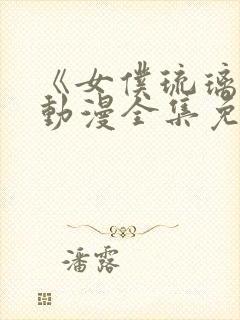 《女仆琉璃川》动漫全集免费观看高清