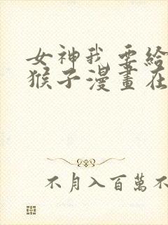 女神我要给你生猴子漫画在线免费观看