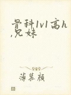 骨科1v1高h,兄妹