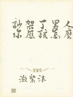 吵架了男人不理你应该怎么做