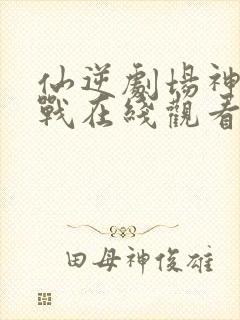 仙逆剧场神临之战在线观看