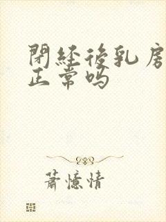 闭经后乳房胀痛正常吗