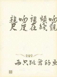 亲吻视频吻戏大尺度在线观看