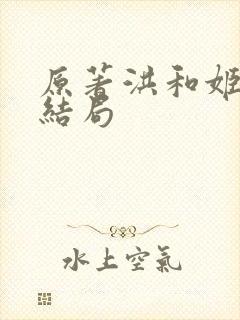 原著洪和姬青的结局