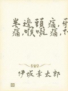 半边头痛,牙齿痛,喉咙痛,什么原因