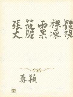 张筱雨裸体下部大胆果冻视频