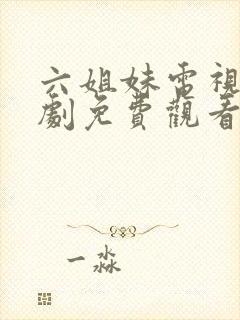 六姐妹电视连续剧免费观看全集高清