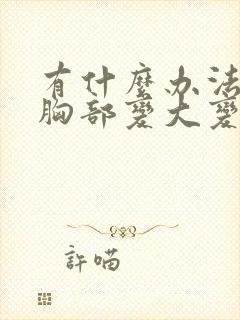 有什么办法能让胸部变大变挺