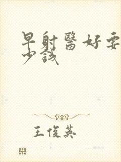 早射医好要花多少钱