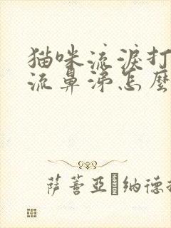 猫咪流泪打喷嚏流鼻涕怎么回事