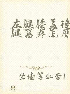 左腿膝盖后面的腿窝疼怎么回事