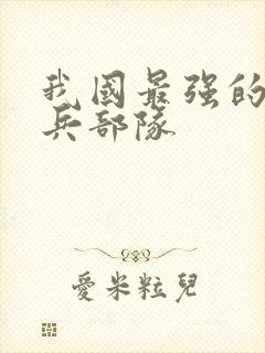 我国最强的特种兵部队