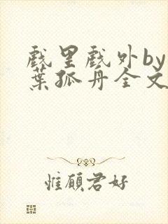 戏里戏外by一叶孤舟全文阅读