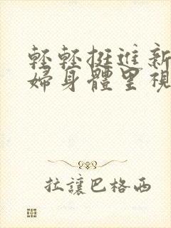 轻轻挺进新婚少妇身体里视频