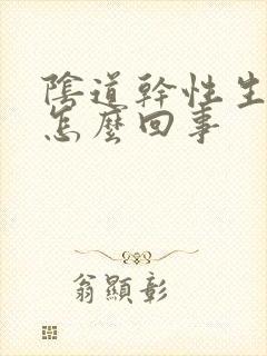 阴道干性生活疼怎么回事