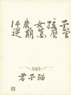 14岁女孩子叛逆期怎么管教