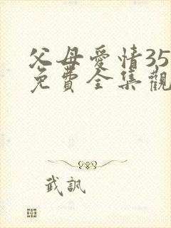 父母爱情35集免费全集观看