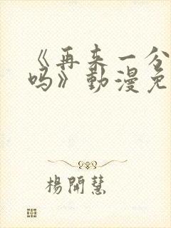 《再来一分钟好吗》动漫免费观看全集