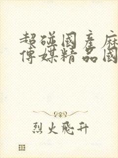 超碰国产麻豆剧传媒精品国产av