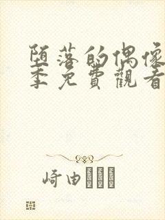 堕落的偶像女友季免费观看全集动漫